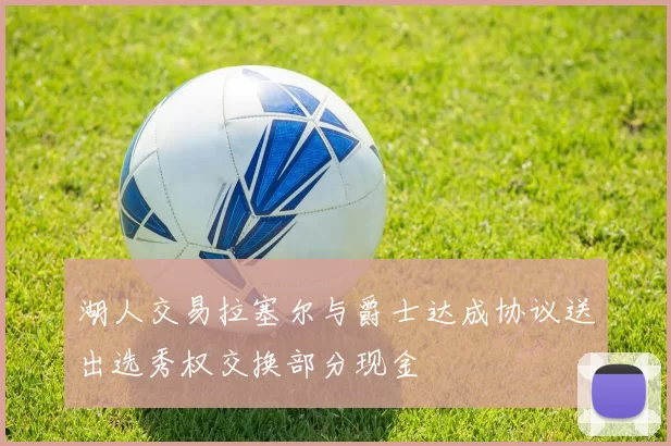 湖人交易拉塞尔与爵士达成协议送出选秀权交换部分现金