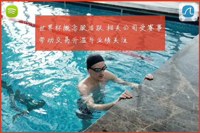 世界杯概念股活跃 相关公司受赛事带动交易升温与业绩关注