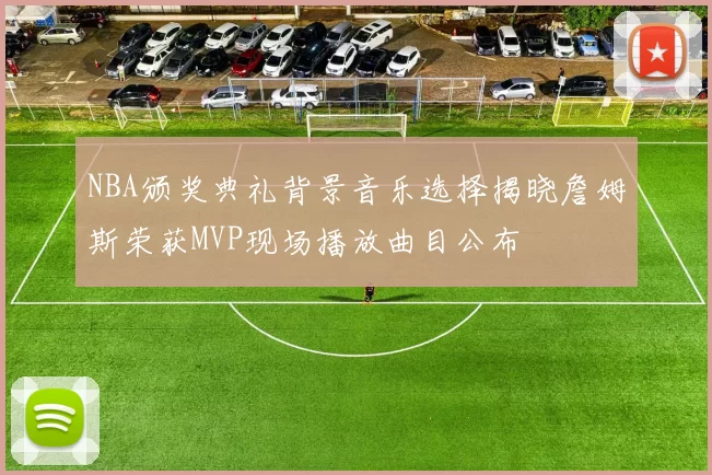 NBA颁奖典礼背景音乐选择揭晓詹姆斯荣获MVP现场播放曲目公布
