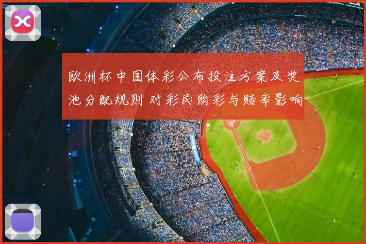 欧洲杯中国体彩公布投注方案及奖池分配规则 对彩民购彩与赔率影响