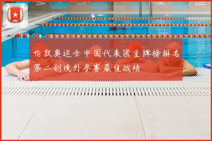 伦敦奥运会中国代表团金牌榜排名第二创境外参赛最佳战绩