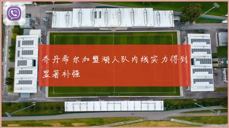 乔丹希尔加盟湖人队内线实力得到显著补强
