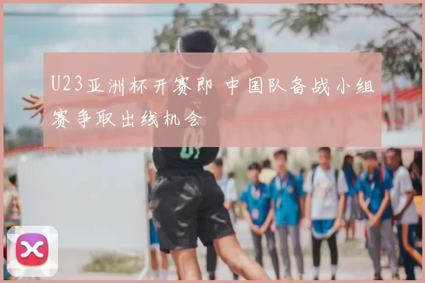 U23亚洲杯开赛即 中国队备战小组赛争取出线机会