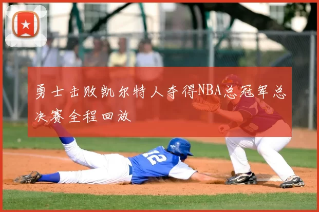 勇士击败凯尔特人夺得NBA总冠军总决赛全程回放