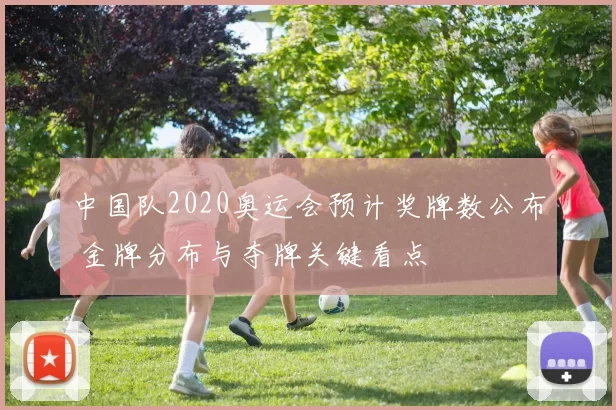 中国队2020奥运会预计奖牌数公布 金牌分布与夺牌关键看点