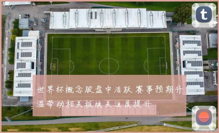 世界杯概念股盘中活跃 赛事预期升温带动相关板块关注度提升