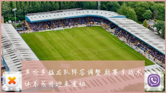 多伦多猛龙队阵容调整 新赛季战术体系或将迎来重组