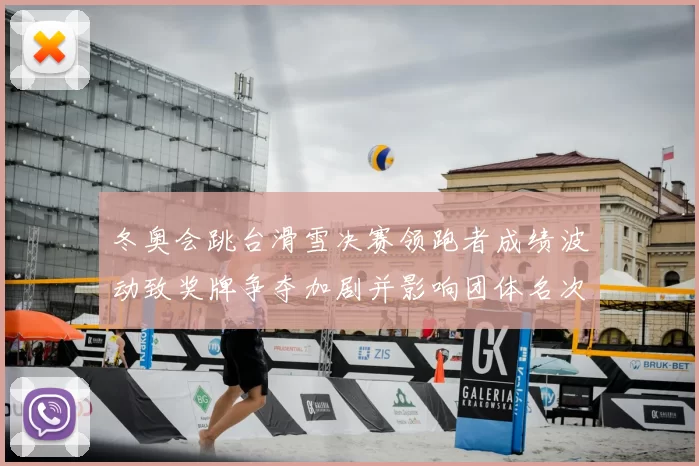 冬奥会跳台滑雪决赛领跑者成绩波动致奖牌争夺加剧并影响团体名次