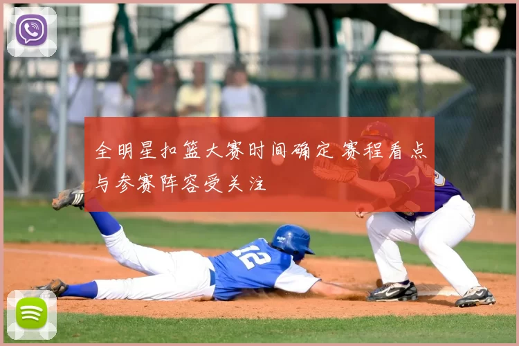 全明星扣篮大赛时间确定 赛程看点与参赛阵容受关注