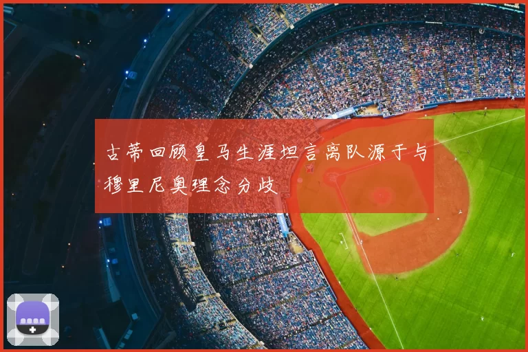 古蒂回顾皇马生涯坦言离队源于与穆里尼奥理念分歧