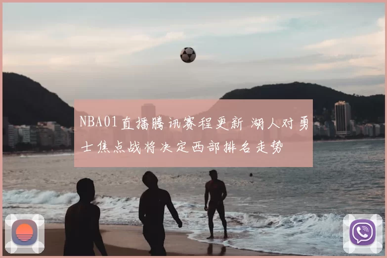 NBA01直播腾讯赛程更新 湖人对勇士焦点战将决定西部排名走势