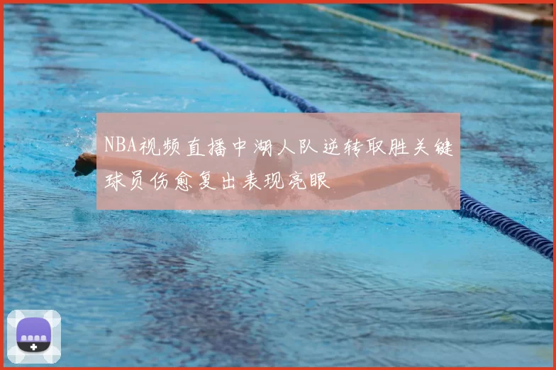 NBA视频直播中湖人队逆转取胜关键球员伤愈复出表现亮眼