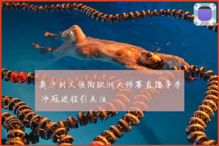 奥沙利文领衔欧洲大师赛直播争夺 冲冠进程引关注