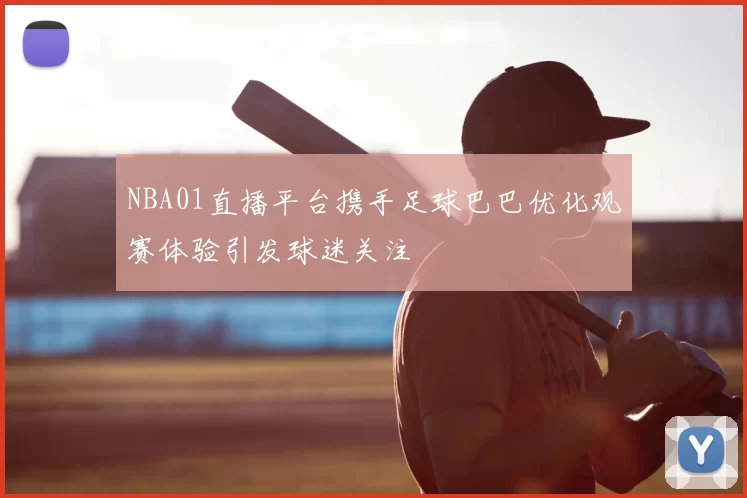 NBA01直播平台携手足球巴巴优化观赛体验引发球迷关注