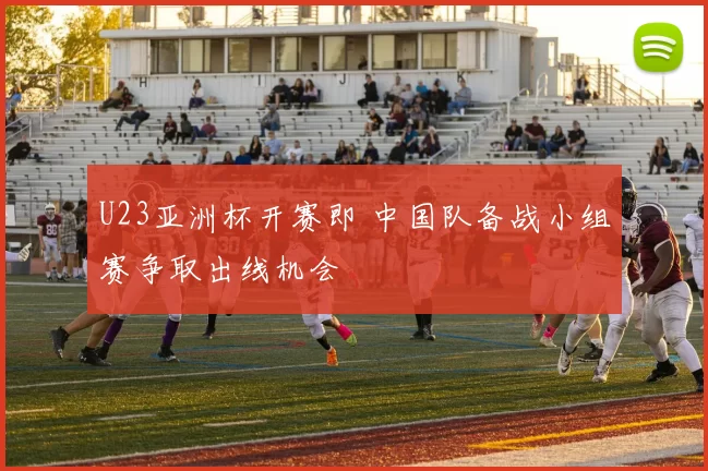 U23亚洲杯开赛即 中国队备战小组赛争取出线机会