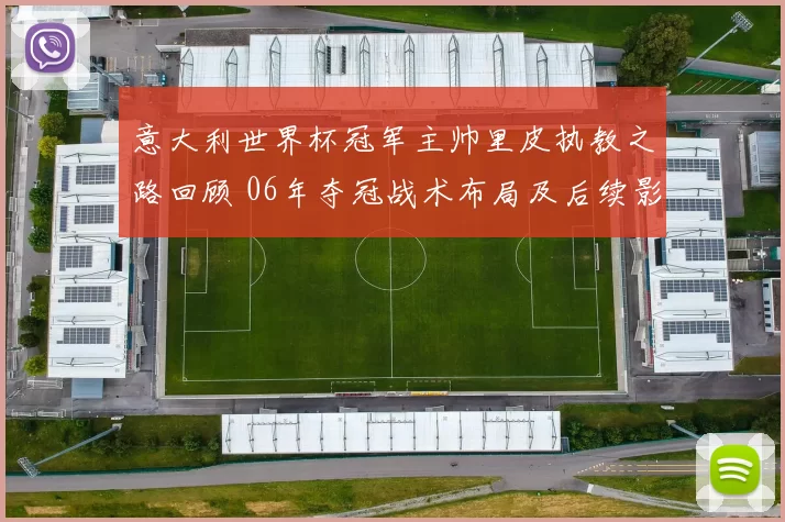 意大利世界杯冠军主帅里皮执教之路回顾 06年夺冠战术布局及后续影响
