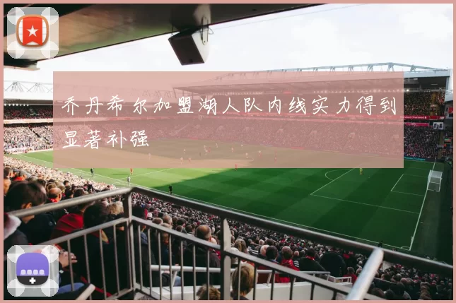 乔丹希尔加盟湖人队内线实力得到显著补强