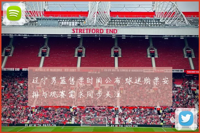 辽宁男篮售票时间公布 球迷购票安排与观赛需求同步关注