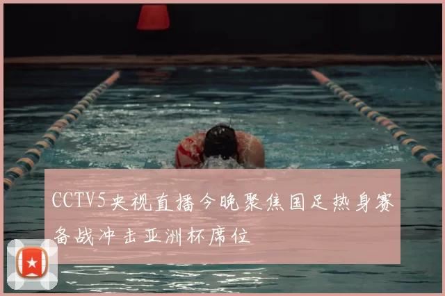 CCTV5央视直播今晚聚焦国足热身赛备战冲击亚洲杯席位