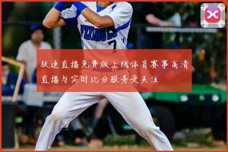 极速直播免费版上线体育赛事高清直播与实时比分服务受关注