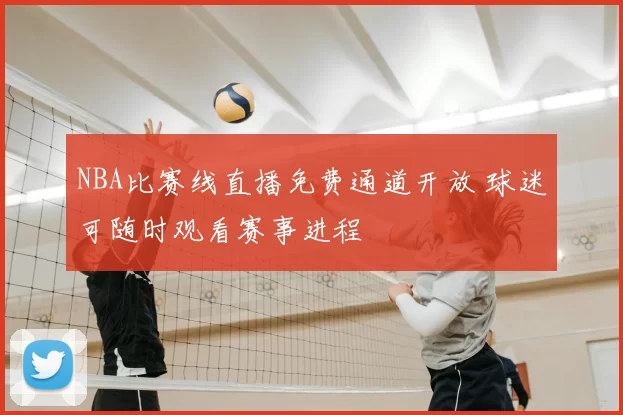 NBA比赛线直播免费通道开放 球迷可随时观看赛事进程