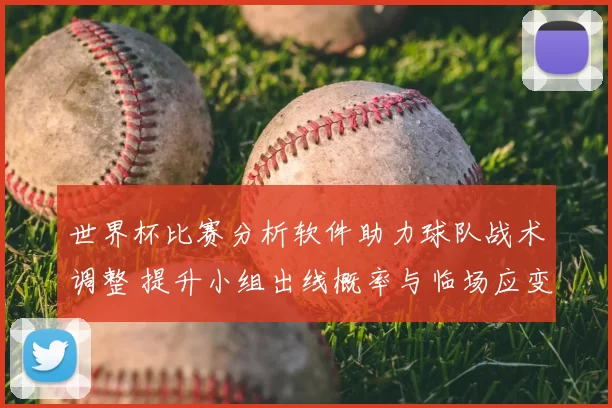 世界杯比赛分析软件助力球队战术调整 提升小组出线概率与临场应变
