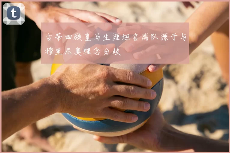 古蒂回顾皇马生涯坦言离队源于与穆里尼奥理念分歧