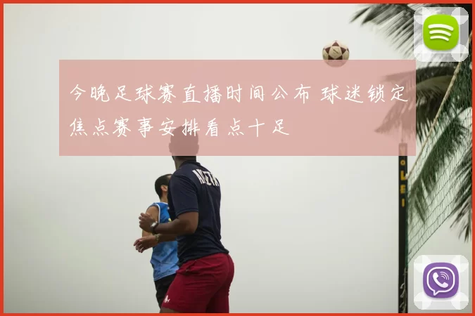 今晚足球赛直播时间公布 球迷锁定焦点赛事安排看点十足