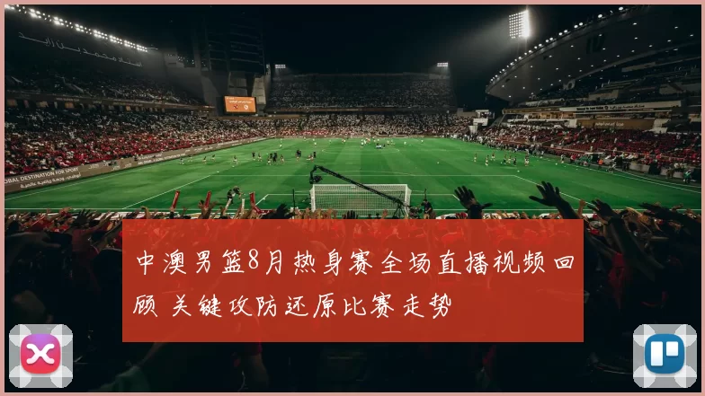 中澳男篮8月热身赛全场直播视频回顾 关键攻防还原比赛走势