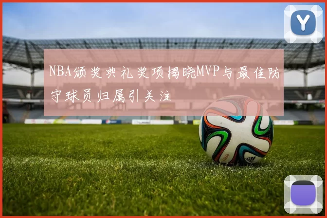 NBA颁奖典礼奖项揭晓MVP与最佳防守球员归属引关注