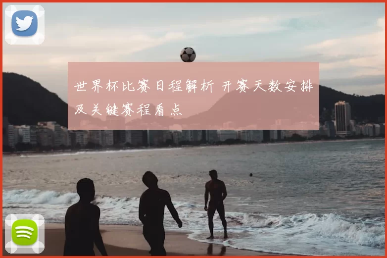 世界杯比赛日程解析 开赛天数安排及关键赛程看点