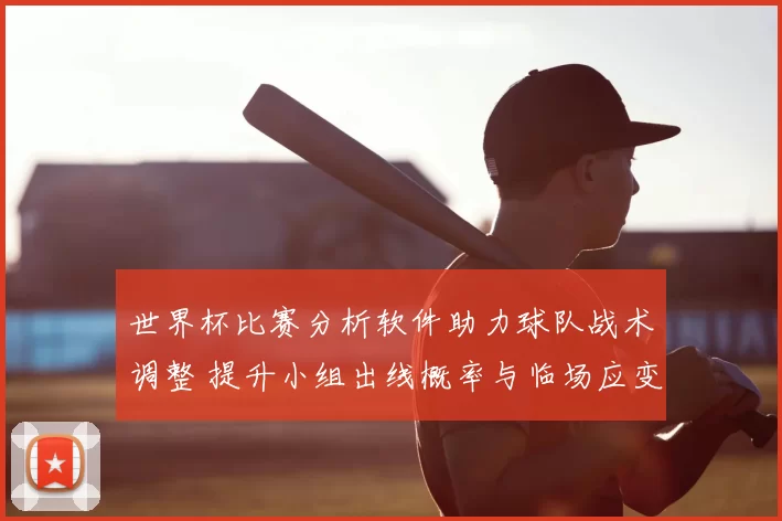 世界杯比赛分析软件助力球队战术调整 提升小组出线概率与临场应变