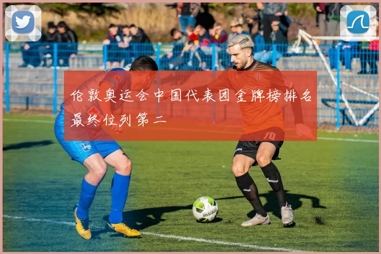 伦敦奥运会中国代表团金牌榜排名最终位列第二